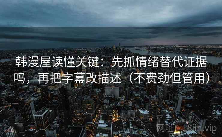 韩漫屋读懂关键：先抓情绪替代证据吗，再把字幕改描述（不费劲但管用）