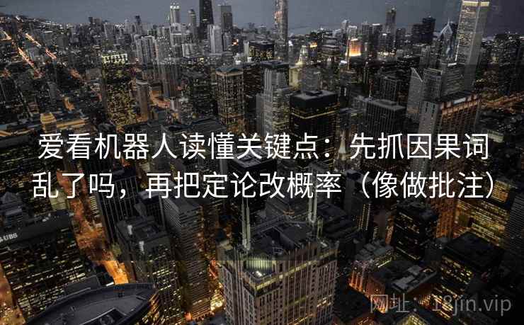 爱看机器人读懂关键点：先抓因果词乱了吗，再把定论改概率（像做批注）