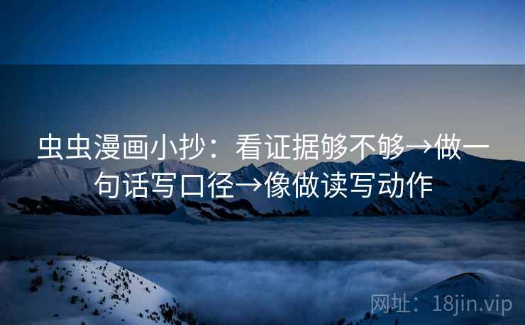 虫虫漫画小抄：看证据够不够→做一句话写口径→像做读写动作