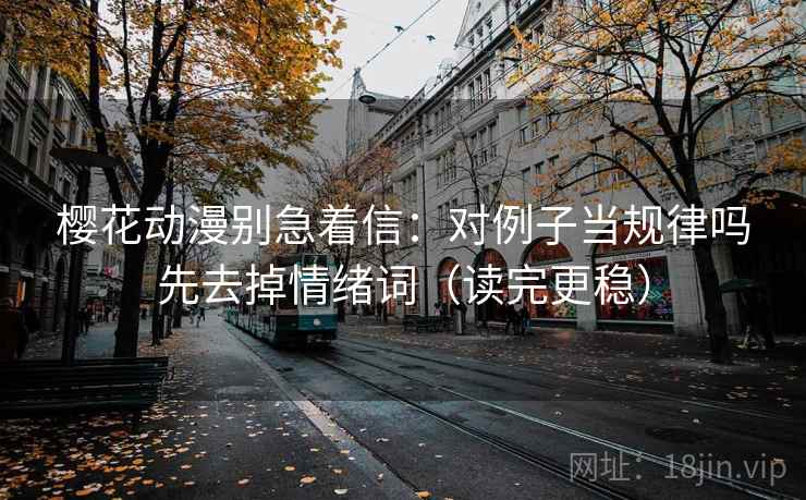 樱花动漫别急着信：对例子当规律吗先去掉情绪词（读完更稳）