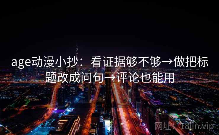 age动漫小抄：看证据够不够→做把标题改成问句→评论也能用