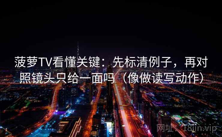 菠萝TV看懂关键：先标清例子，再对照镜头只给一面吗（像做读写动作）