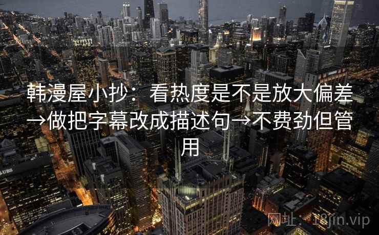 韩漫屋小抄：看热度是不是放大偏差→做把字幕改成描述句→不费劲但管用
