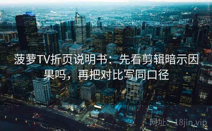 菠萝TV折页说明书：先看剪辑暗示因果吗，再把对比写同口径