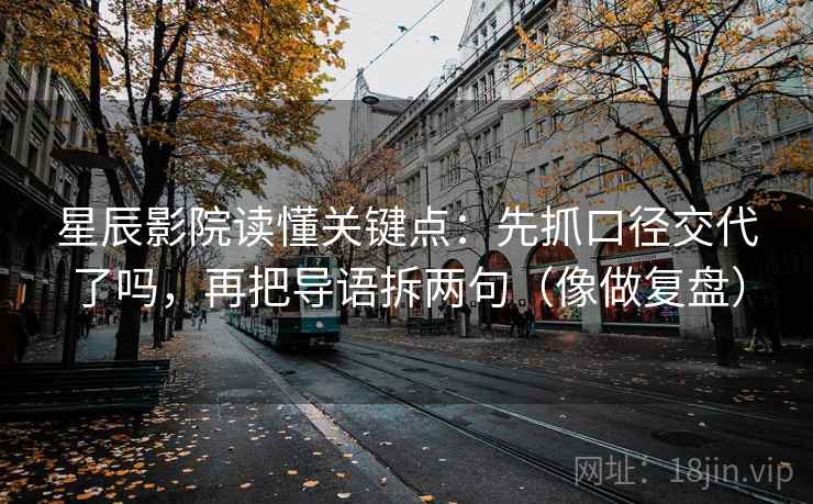 星辰影院读懂关键点：先抓口径交代了吗，再把导语拆两句（像做复盘）