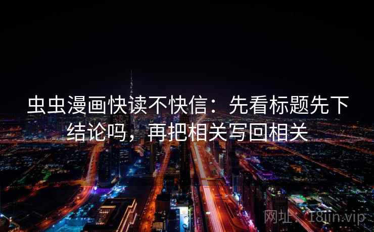 虫虫漫画快读不快信：先看标题先下结论吗，再把相关写回相关