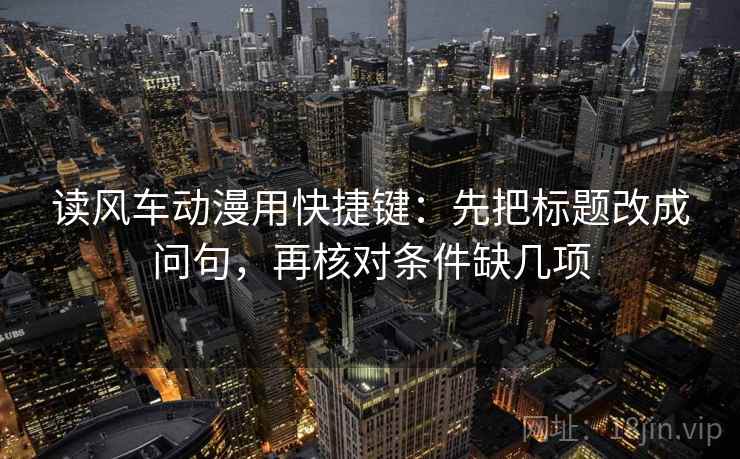 读风车动漫用快捷键：先把标题改成问句，再核对条件缺几项