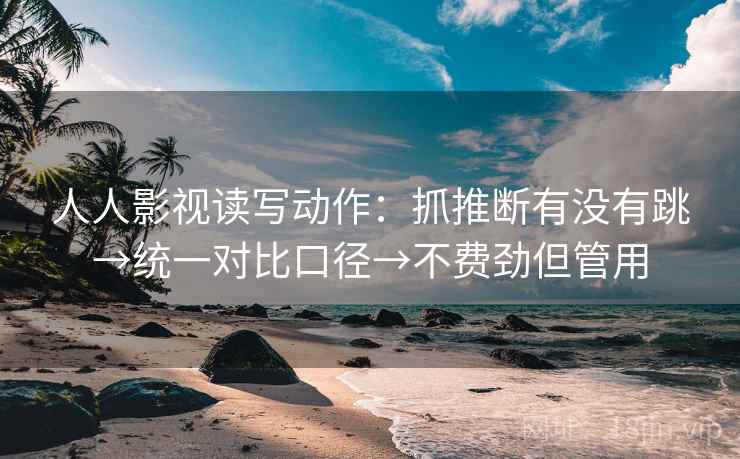人人影视读写动作：抓推断有没有跳→统一对比口径→不费劲但管用