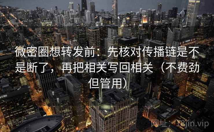 微密圈想转发前：先核对传播链是不是断了，再把相关写回相关（不费劲但管用）