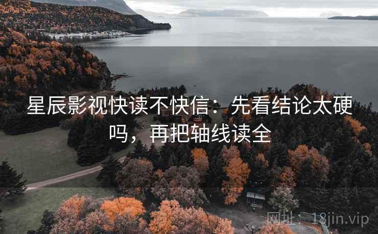 星辰影视快读不快信：先看结论太硬吗，再把轴线读全