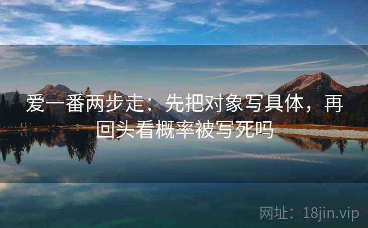 爱一番两步走：先把对象写具体，再回头看概率被写死吗
