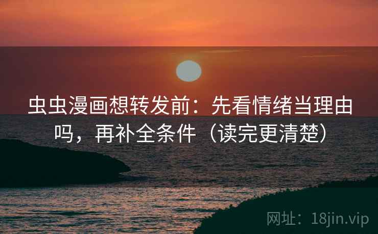 虫虫漫画想转发前：先看情绪当理由吗，再补全条件（读完更清楚）