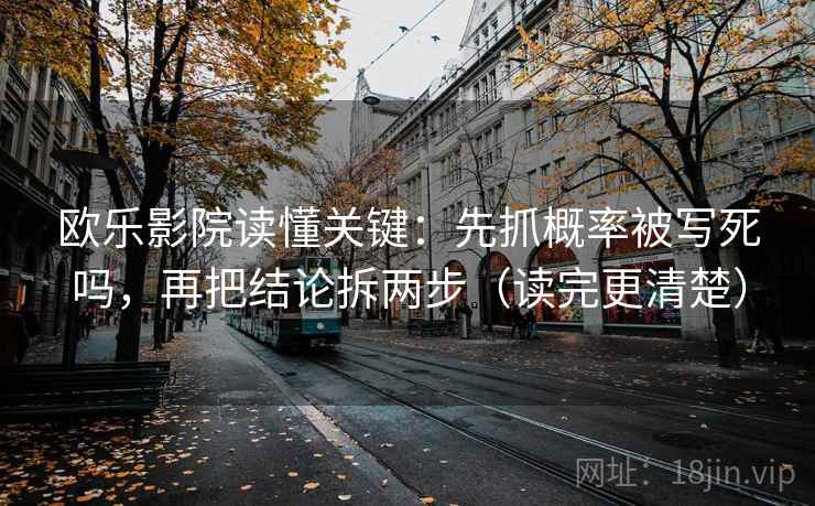 欧乐影院读懂关键：先抓概率被写死吗，再把结论拆两步（读完更清楚）