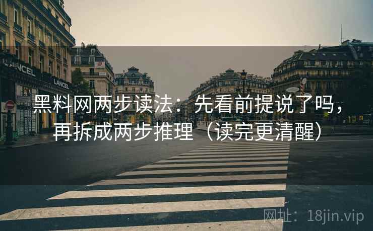 黑料网两步读法：先看前提说了吗，再拆成两步推理（读完更清醒）