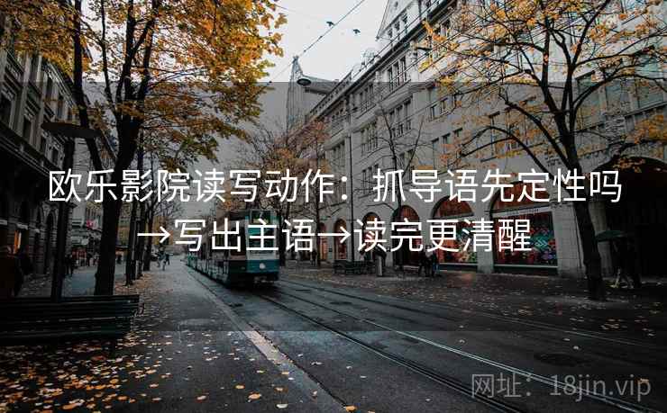 欧乐影院读写动作：抓导语先定性吗→写出主语→读完更清醒