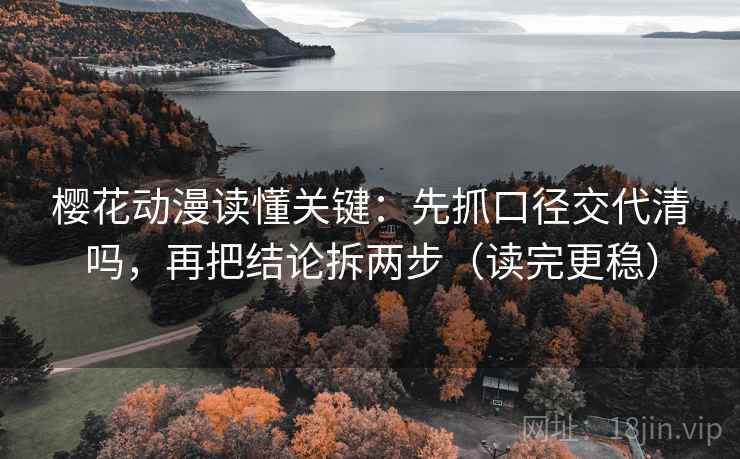 樱花动漫读懂关键：先抓口径交代清吗，再把结论拆两步（读完更稳）