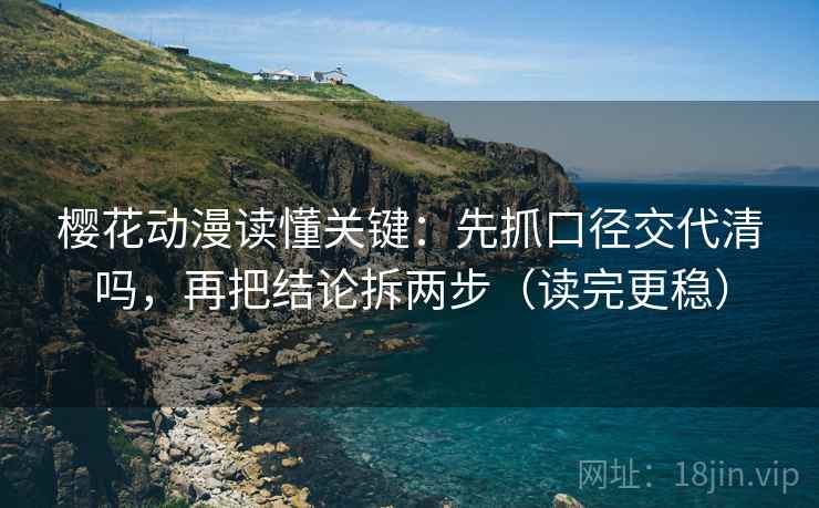樱花动漫读懂关键：先抓口径交代清吗，再把结论拆两步（读完更稳）