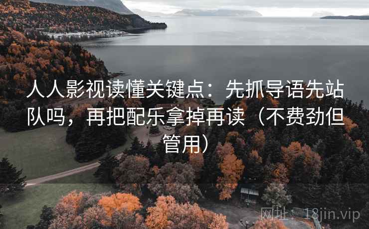 人人影视读懂关键点：先抓导语先站队吗，再把配乐拿掉再读（不费劲但管用）