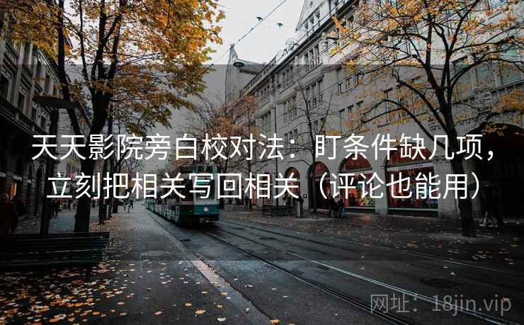 天天影院旁白校对法：盯条件缺几项，立刻把相关写回相关（评论也能用）