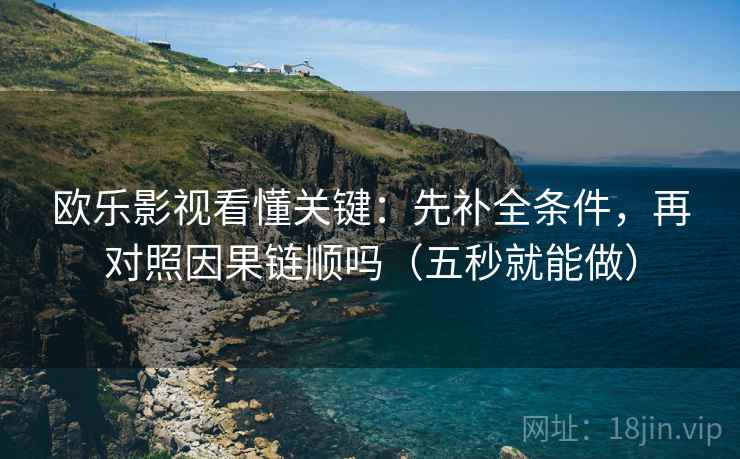 欧乐影视看懂关键：先补全条件，再对照因果链顺吗（五秒就能做）