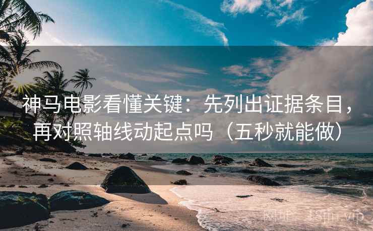 神马电影看懂关键：先列出证据条目，再对照轴线动起点吗（五秒就能做）