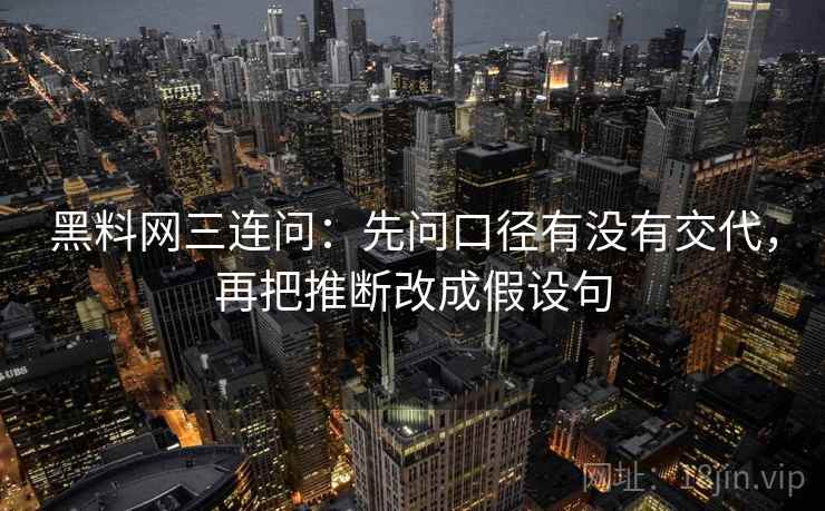 黑料网三连问：先问口径有没有交代，再把推断改成假设句