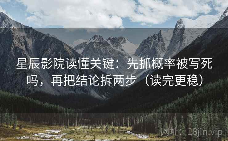 星辰影院读懂关键:先抓概率被写死吗,再把结论拆两步(读完更稳) 星辰影院读懂关键:先抓概率被写死吗,再把结论拆两步(读完更稳)
