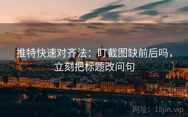 推特快速对齐法:盯截图缺前后吗,立刻把标题改问句 推特快速对齐法:盯截图缺前后吗,立刻把标题改问句
