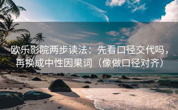 欧乐影院两步读法：先看口径交代吗，再换成中性因果词（像做口径对齐）