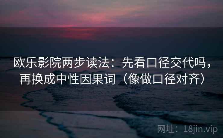 欧乐影院两步读法:先看口径交代吗,再换成中性因果词(像做口径对齐) 欧乐影院两步读法:先看口径交代吗,再换成中性因果词(像做口径对齐)